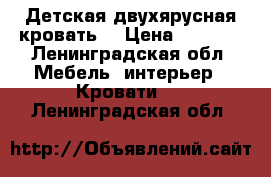 Детская двухярусная кровать  › Цена ­ 8 500 - Ленинградская обл. Мебель, интерьер » Кровати   . Ленинградская обл.